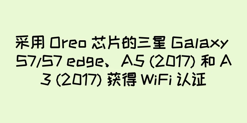 采用 Oreo 芯片的三星 Galaxy S7/S7 edge、A5 (2017) 和 A3 (2017) 获得 WiFi 认证