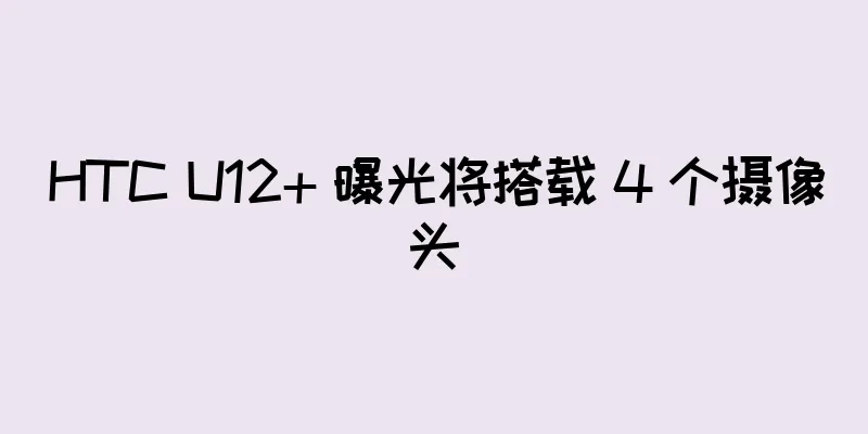 HTC U12+ 曝光将搭载 4 个摄像头
