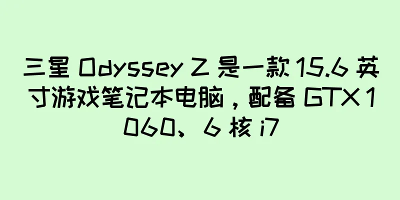 三星 Odyssey Z 是一款 15.6 英寸游戏笔记本电脑，配备 GTX 1060、6 核 i7