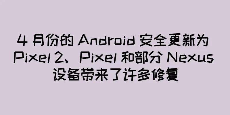 4 月份的 Android 安全更新为 Pixel 2、Pixel 和部分 Nexus 设备带来了许多修复