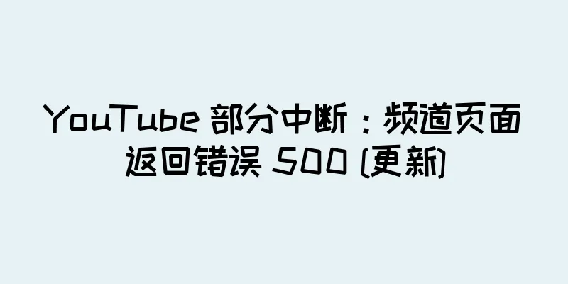 YouTube 部分中断：频道页面返回错误 500 [更新]