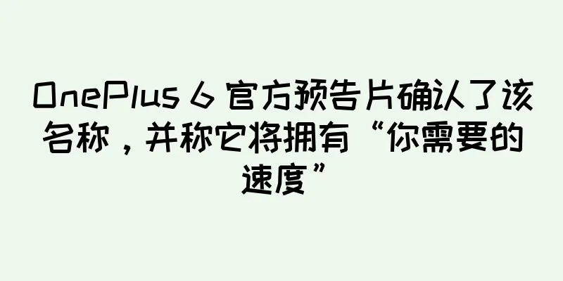 OnePlus 6 官方预告片确认了该名称，并称它将拥有“你需要的速度”