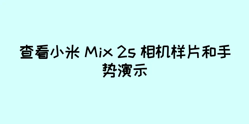 查看小米 Mix 2s 相机样片和手势演示