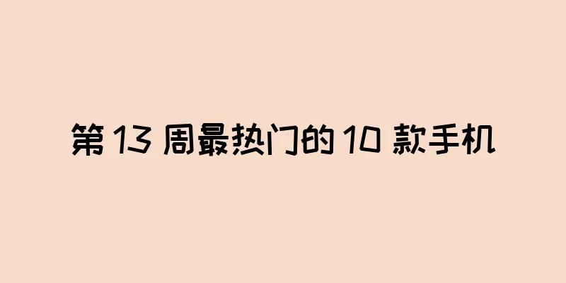 第 13 周最热门的 10 款手机