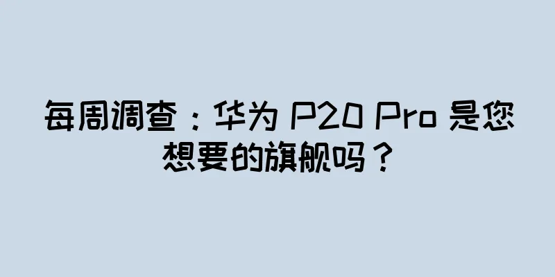 每周调查：华为 P20 Pro 是您想要的旗舰吗？