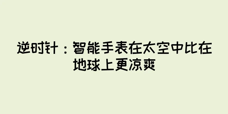 逆时针：智能手表在太空中比在地球上更凉爽
