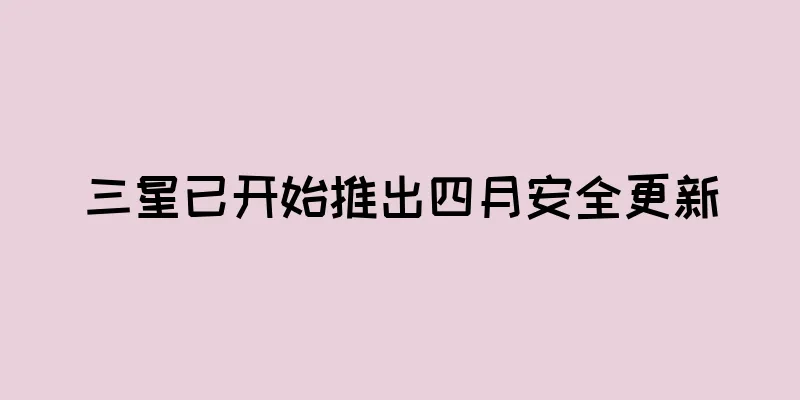 三星已开始推出四月安全更新