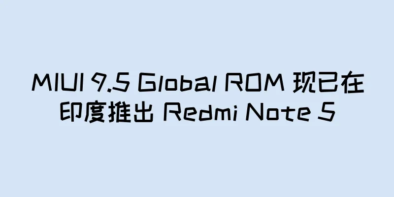 MIUI 9.5 Global ROM 现已在印度推出 Redmi Note 5