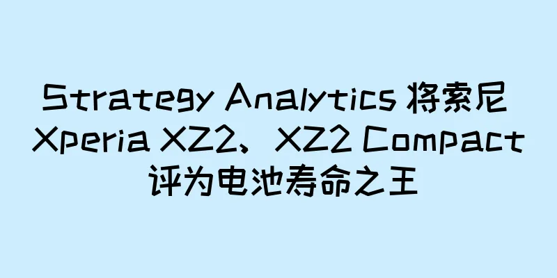 Strategy Analytics 将索尼 Xperia XZ2、XZ2 Compact 评为电池寿命之王