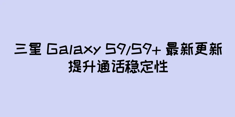 三星 Galaxy S9/S9+ 最新更新提升通话稳定性