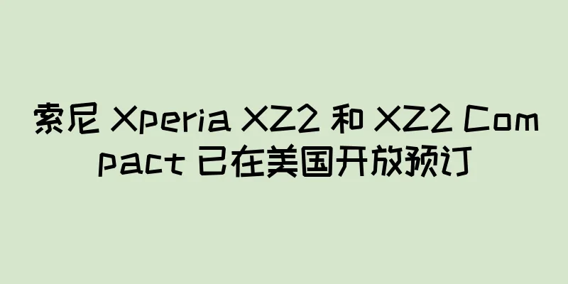 索尼 Xperia XZ2 和 XZ2 Compact 已在美国开放预订