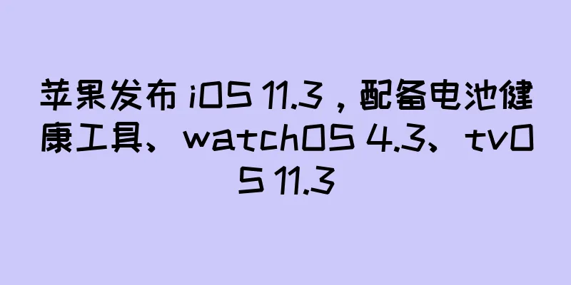 苹果发布 iOS 11.3，配备电池健康工具、watchOS 4.3、tvOS 11.3
