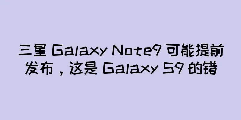 三星 Galaxy Note9 可能提前发布，这是 Galaxy S9 的错