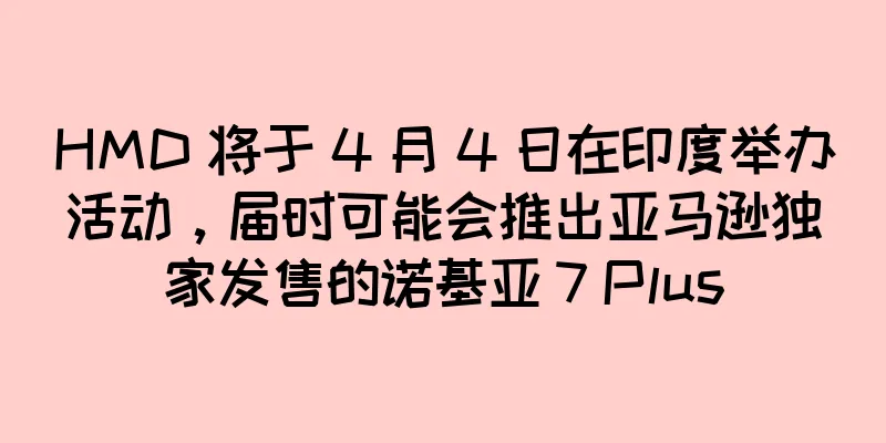 HMD 将于 4 月 4 日在印度举办活动，届时可能会推出亚马逊独家发售的诺基亚 7 Plus