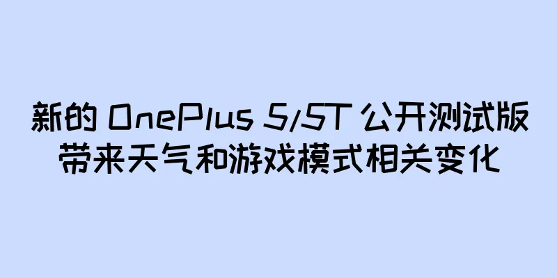 新的 OnePlus 5/5T 公开测试版带来天气和游戏模式相关变化