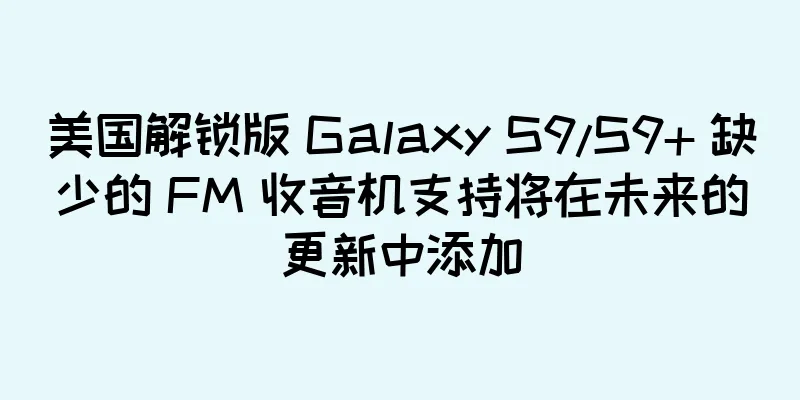 美国解锁版 Galaxy S9/S9+ 缺少的 FM 收音机支持将在未来的更新中添加