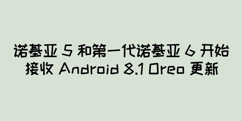 诺基亚 5 和第一代诺基亚 6 开始接收 Android 8.1 Oreo 更新