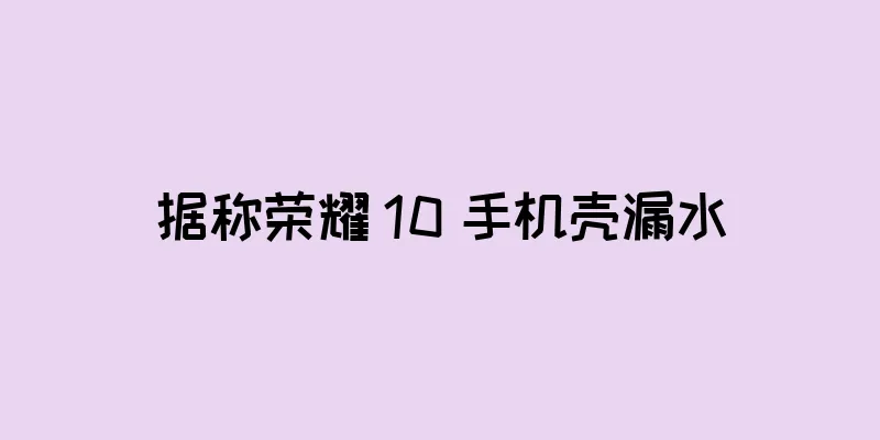 据称荣耀 10 手机壳漏水