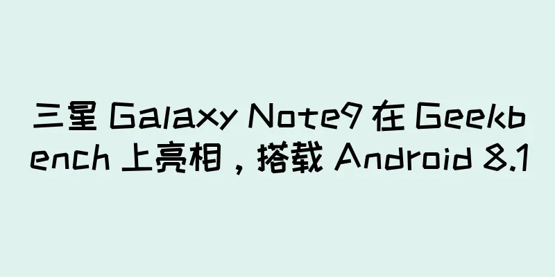 三星 Galaxy Note9 在 Geekbench 上亮相，搭载 Android 8.1