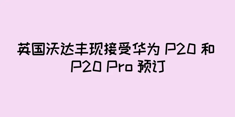 英国沃达丰现接受华为 P20 和 P20 Pro 预订