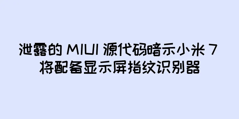 泄露的 MIUI 源代码暗示小米 7 将配备显示屏指纹识别器