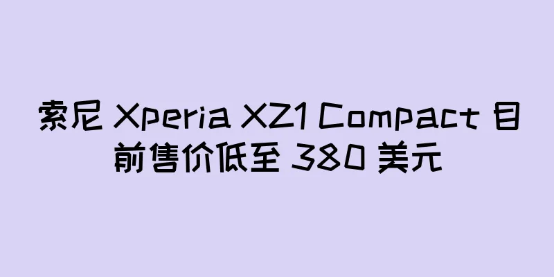 索尼 Xperia XZ1 Compact 目前售价低至 380 美元