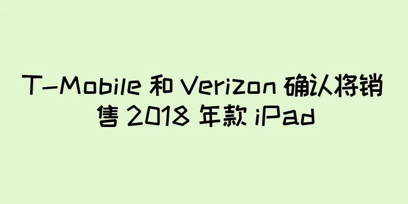 T-Mobile 和 Verizon 确认将销售 2018 年款 iPad