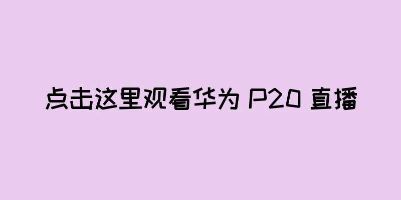 点击这里观看华为 P20 直播