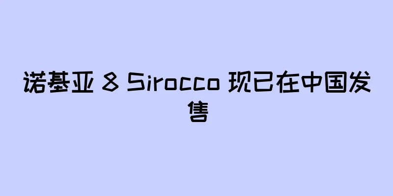 诺基亚 8 Sirocco 现已在中国发售