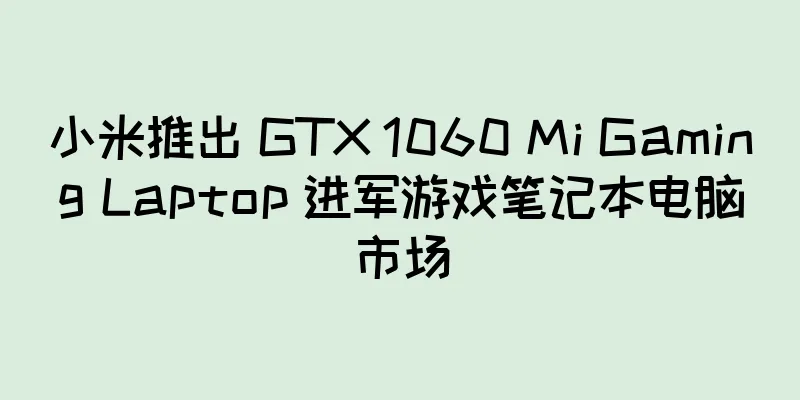 小米推出 GTX 1060 Mi Gaming Laptop 进军游戏笔记本电脑市场