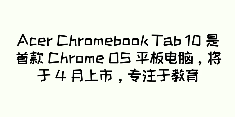 Acer Chromebook Tab 10 是首款 Chrome OS 平板电脑，将于 4 月上市，专注于教育