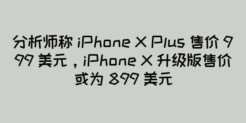 分析师称 iPhone X Plus 售价 999 美元，iPhone X 升级版售价或为 899 美元