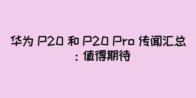 华为 P20 和 P20 Pro 传闻汇总：值得期待