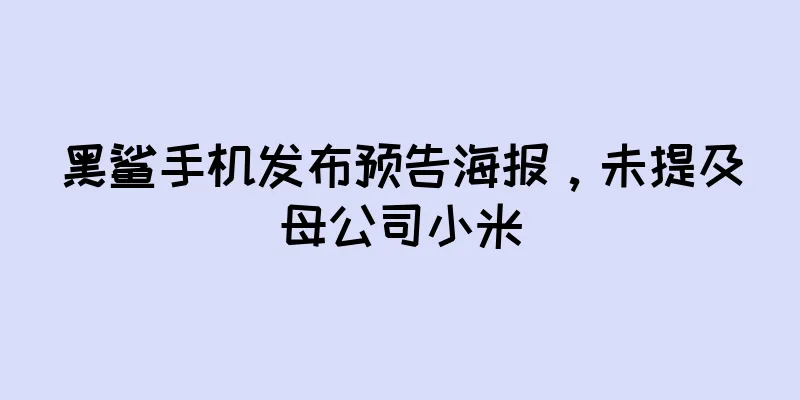 黑鲨手机发布预告海报，未提及母公司小米