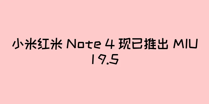 小米红米 Note 4 现已推出 MIUI 9.5