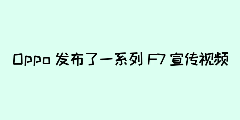 Oppo 发布了一系列 F7 宣传视频