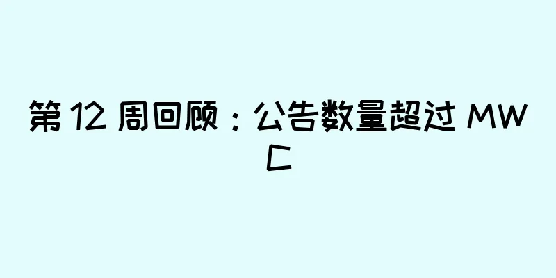 第 12 周回顾：公告数量超过 MWC
