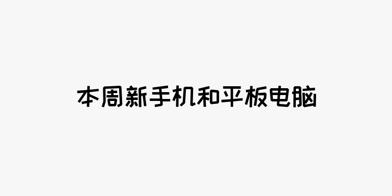 本周新手机和平板电脑