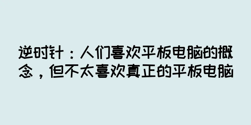 逆时针：人们喜欢平板电脑的概念，但不太喜欢真正的平板电脑