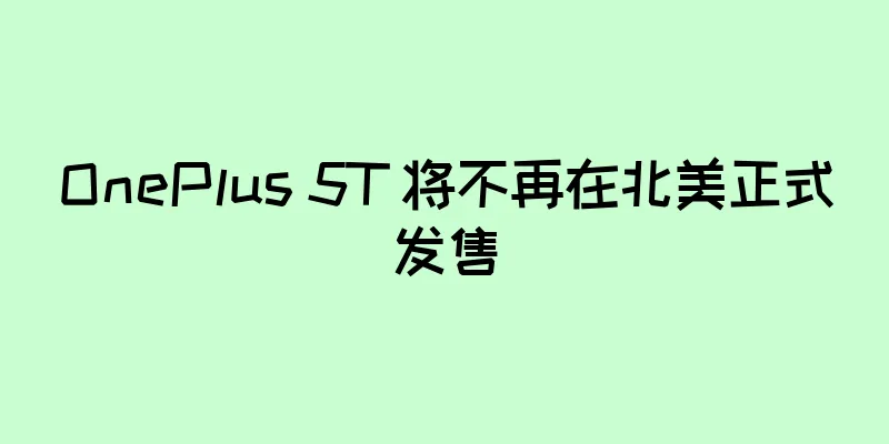 OnePlus 5T 将不再在北美正式发售