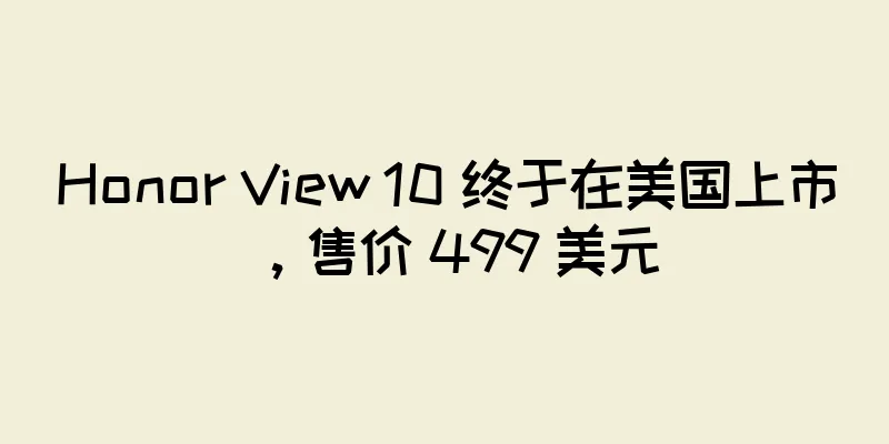 Honor View 10 终于在美国上市，售价 499 美元