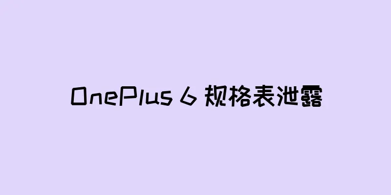 OnePlus 6 规格表泄露