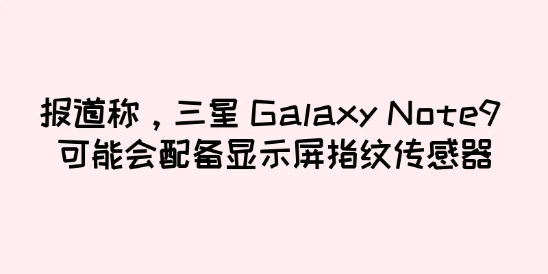 报道称，三星 Galaxy Note9 可能会配备显示屏指纹传感器