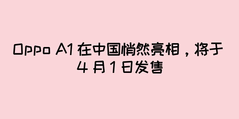 Oppo A1 在中国悄然亮相，将于 4 月 1 日发售