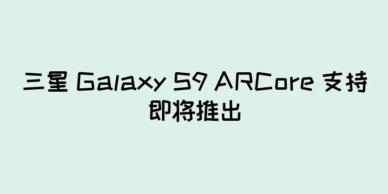 三星 Galaxy S9 ARCore 支持即将推出