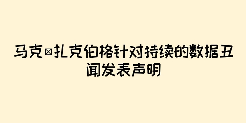 马克·扎克伯格针对持续的数据丑闻发表声明
