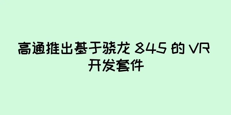 高通推出基于骁龙 845 的 VR 开发套件