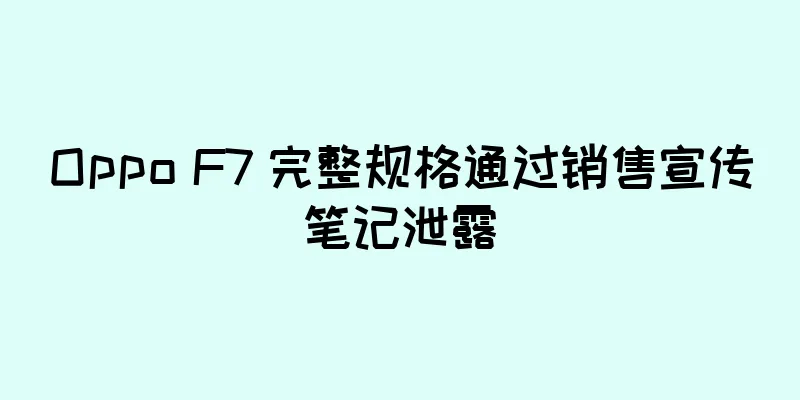 Oppo F7 完整规格通过销售宣传笔记泄露