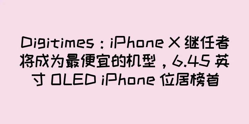 Digitimes：iPhone X 继任者将成为最便宜的机型，6.45 英寸 OLED iPhone 位居榜首