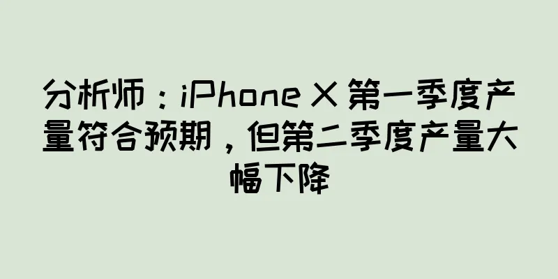 分析师：iPhone X 第一季度产量符合预期，但第二季度产量大幅下降